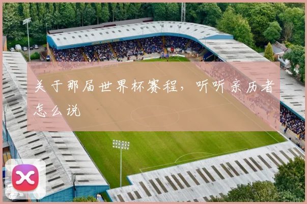 关于那届世界杯赛程，听听亲历者怎么说