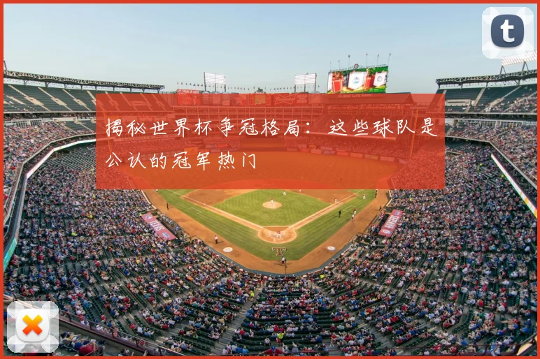 揭秘世界杯争冠格局:这些球队是公认的冠军热门