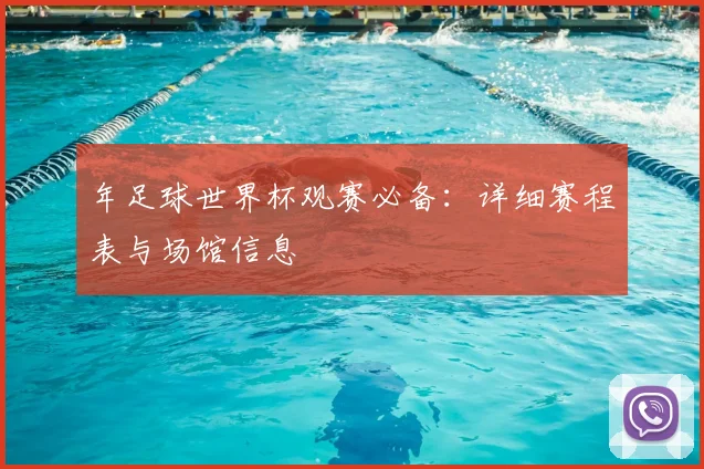 年足球世界杯观赛必备：详细赛程表与场馆信息