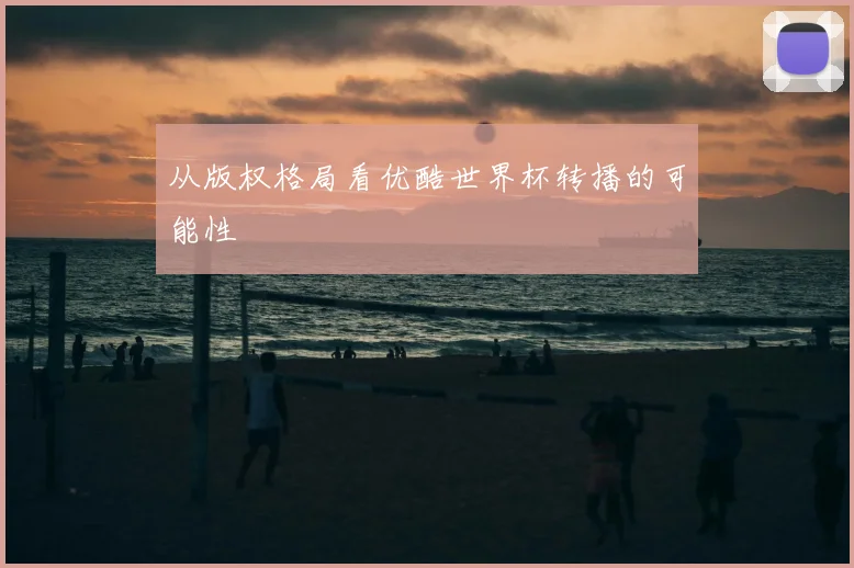 从版权格局看优酷世界杯转播的可能性