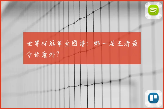 世界杯冠军全图谱：哪一届王者最令你意外？