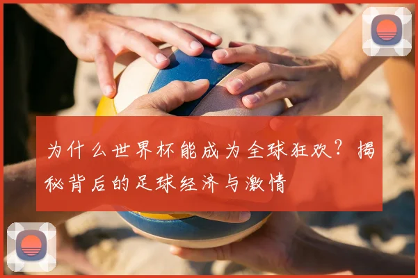 为什么世界杯能成为全球狂欢?揭秘背后的足球经济与激情