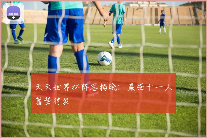 天天世界杯阵容揭晓:最强十一人蓄势待发