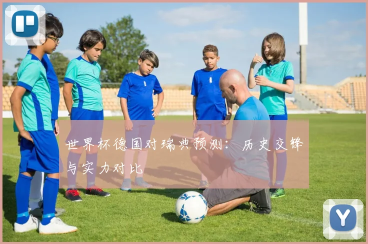 世界杯德国对瑞典预测：历史交锋与实力对比