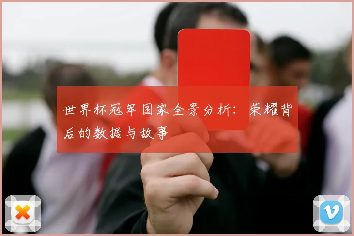 世界杯冠军国家全景分析：荣耀背后的数据与故事