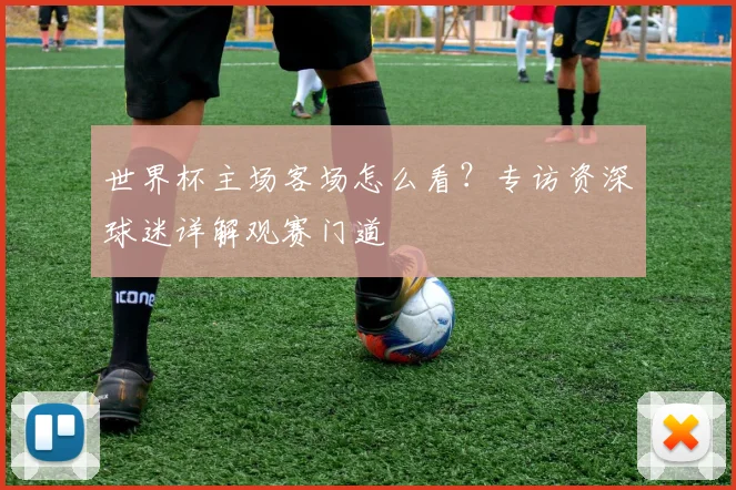 世界杯主场客场怎么看?专访资深球迷详解观赛门道