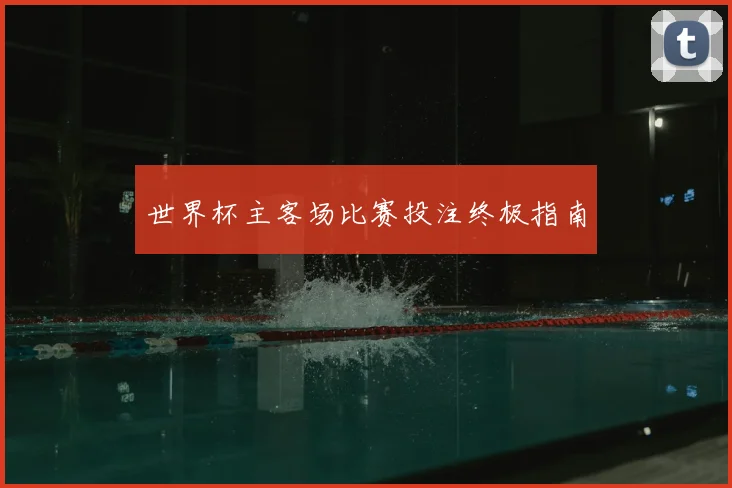 世界杯主客场比赛投注终极指南