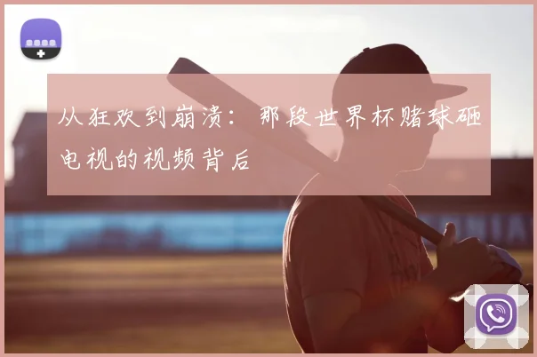 从狂欢到崩溃：那段世界杯赌球砸电视的视频背后