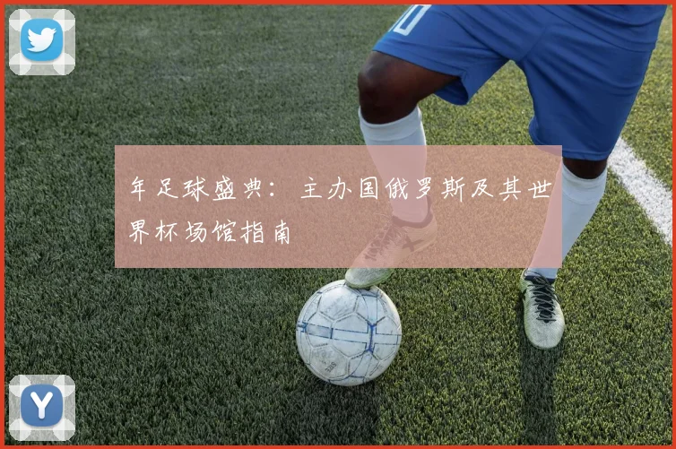 年足球盛典：主办国俄罗斯及其世界杯场馆指南