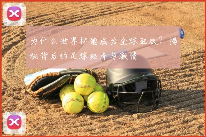 为什么世界杯能成为全球狂欢?揭秘背后的足球经济与激情