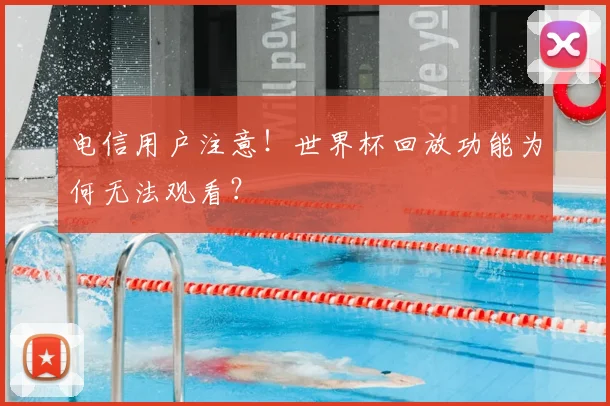 电信用户注意!世界杯回放功能为何无法观看?