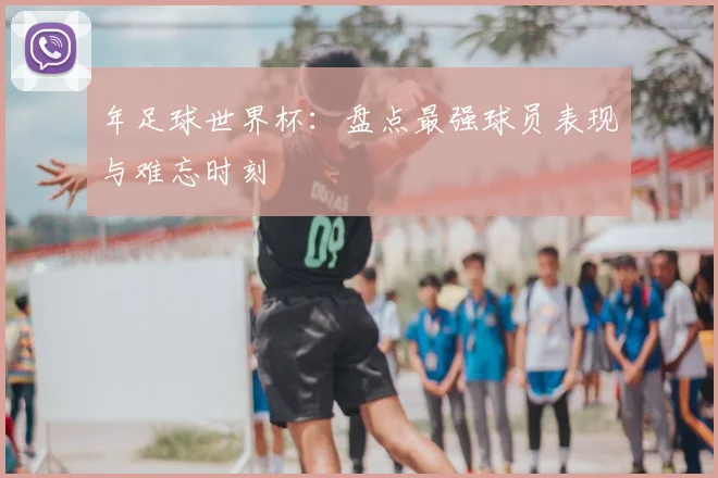 年足球世界杯：盘点最强球员表现与难忘时刻