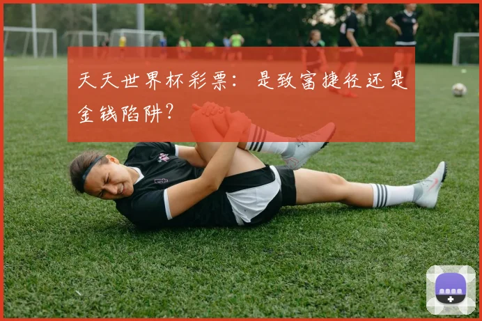 天天世界杯彩票:是致富捷径还是金钱陷阱?